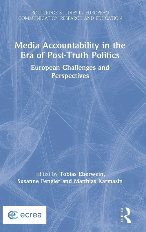 Media Accountability in the Era of Post-Truth Politics: European Challenges and Perspectives (Routledge Studies in European Communication Research and Education)