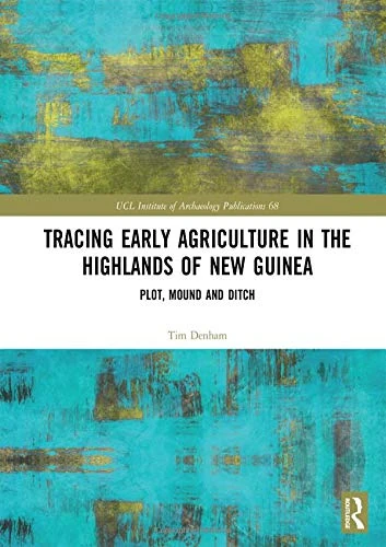 Tracing Early Agriculture in the Highlands of New Guinea: Plot, Mound and Ditch (UCL Institute of Archaeology Publications)