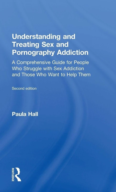Understanding and Treating Sex and Pornography Addiction: A comprehensive guide for people who struggle with sex addiction and those who want to help them