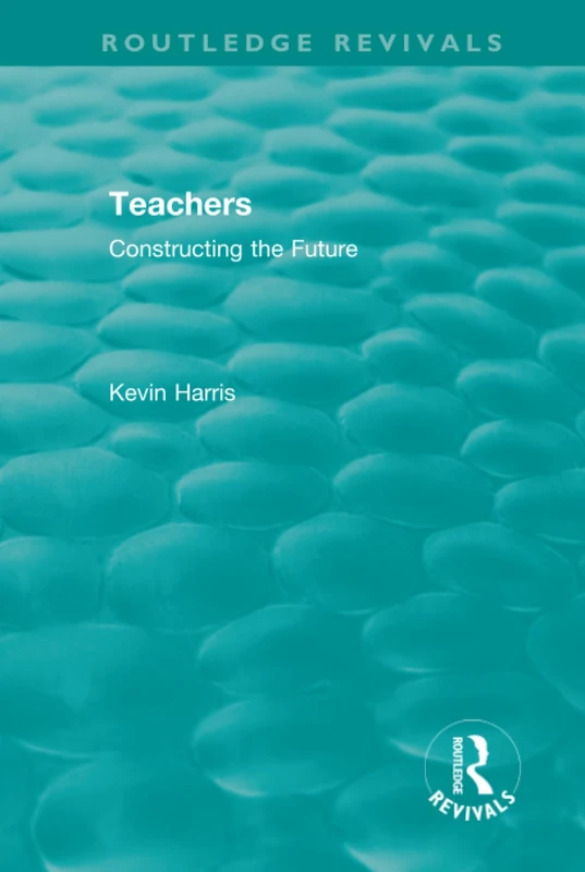 Routledge Revivals: Teachers (1994): Constructing the Future