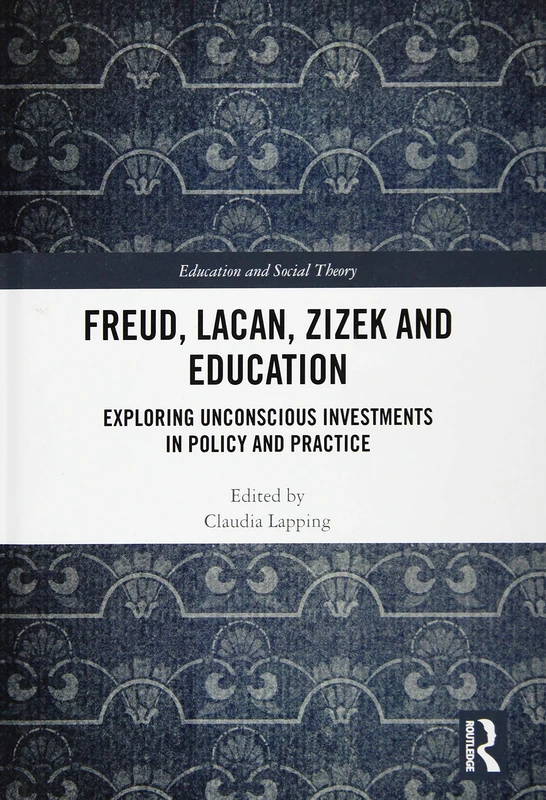 Freud, Lacan, Zizek and Education: Exploring Unconscious Investments in Policy and Practice (Education and Social Theory)