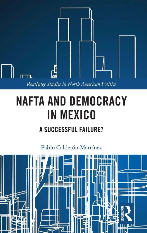 NAFTA and Democracy in Mexico: A Successful Failure? (Routledge Studies in North American Politics)
