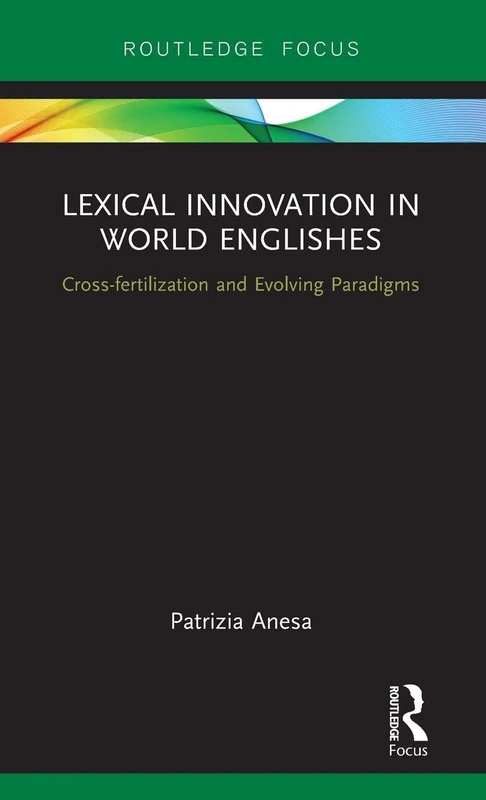 Lexical Innovation in World Englishes: Cross-fertilization and Evolving Paradigms (Routledge Focus on Linguistics)