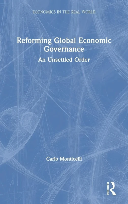 Reforming Global Economic Governance: An Unsettled Order (Economics in the Real World)