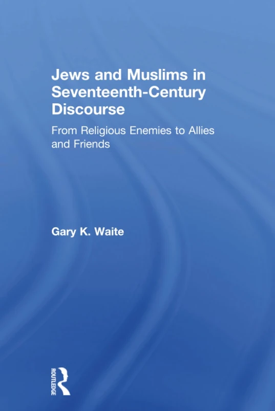 Jews and Muslims in Seventeenth-Century Discourse: From Religious Enemies to Allies and Friends
