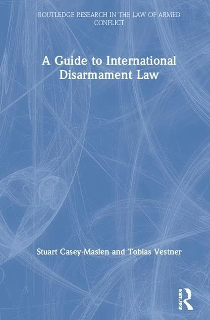 A Guide to International Disarmament Law (Routledge Research in the Law of Armed Conflict)