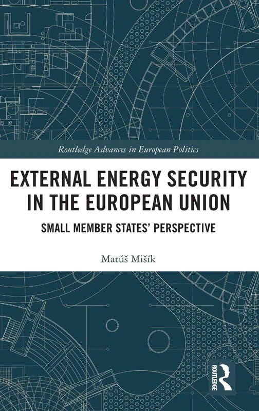 External Energy Security in the European Union: Small Member States' Perspective (Routledge Advances in European Politics)