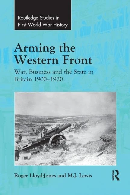 Arming the Western Front: War, Business and the State in Britain 1900–1920 (Routledge Studies in First World War History)