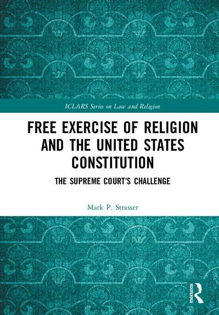 Free Exercise of Religion and the United States Constitution: The Supreme Court’s Challenge (ICLARS Series on Law and Religion)