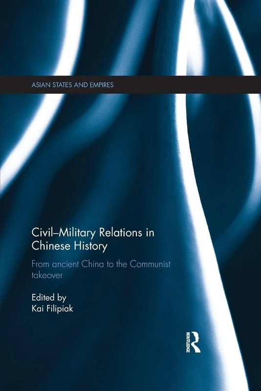 Civil-Military Relations in Chinese History: From Ancient China to the Communist Takeover (Asian States and Empires)