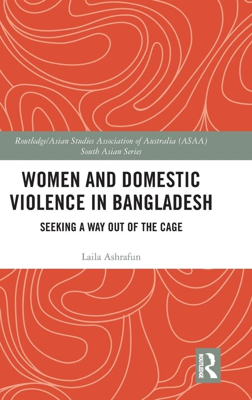 Women and Domestic Violence in Bangladesh: Seeking A Way Out of the Cage (Routledge/Asian Studies Association of Australia ASAA South Asian Series)