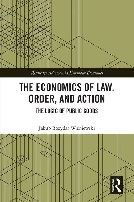 The Economics of Law, Order, and Action: The Logic of Public Goods (Routledge Advances in Heterodox Economics)