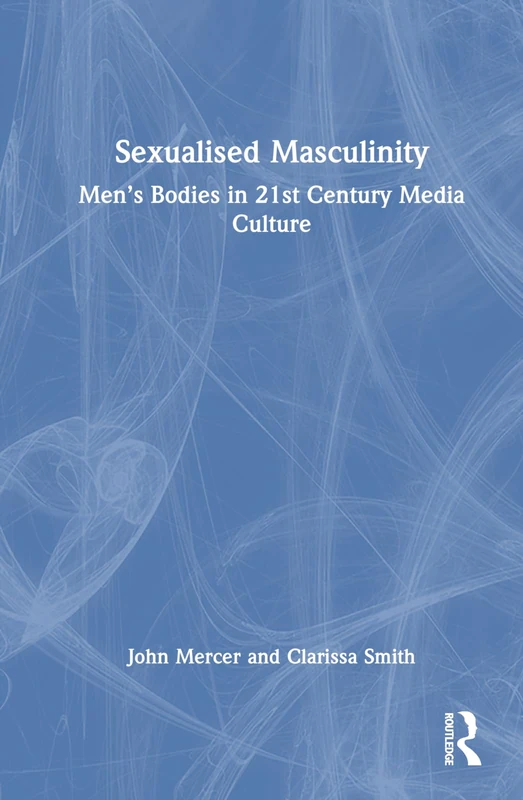 Sexualised Masculinity: Men’s Bodies in 21st Century Media Culture
