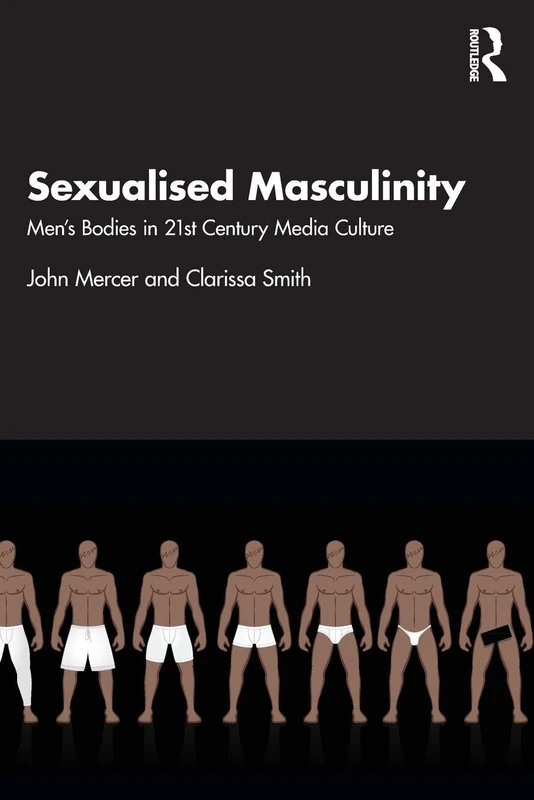 Sexualised Masculinity: Men’s Bodies in 21st Century Media Culture