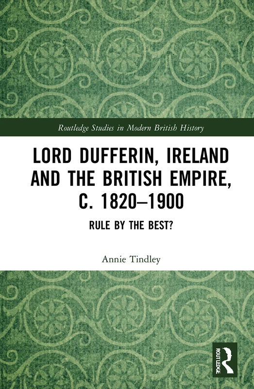 Lord Dufferin, Ireland and the British Empire, c. 1820–1900: Rule by the Best? (Routledge Studies in Modern British History)