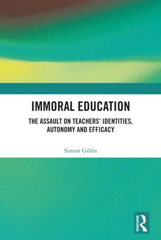 Immoral Education: The Assault on Teachers’ Identities, Autonomy and Efficacy