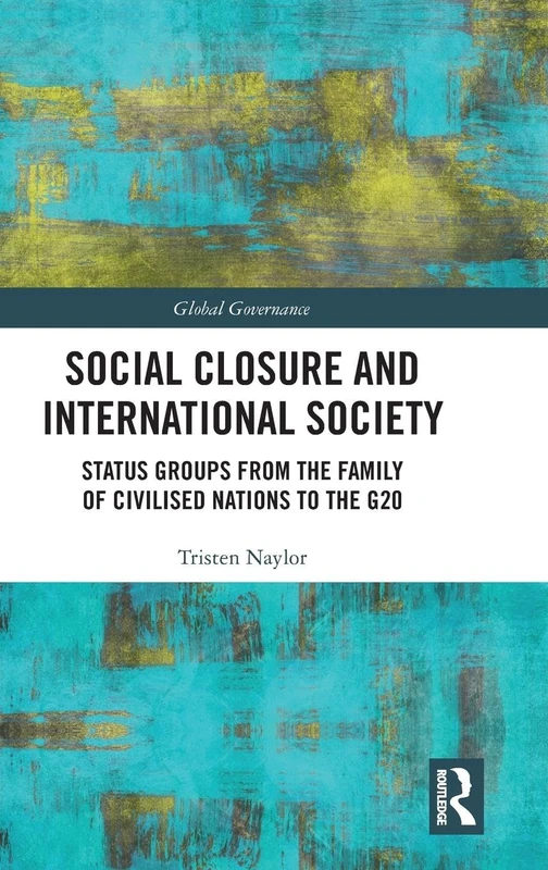 Social Closure and International Society: Status Groups from the Family of Civilised Nations to the G20 (Global Governance)