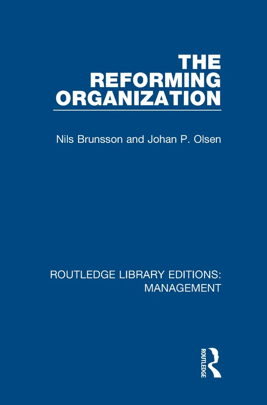 The Reforming Organization: Making Sense of Administrative Change (Routledge Library Editions: Management)