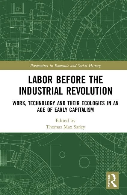 Labor Before the Industrial Revolution: Work, Technology and their Ecologies in an Age of Early Capitalism (Perspectives in Economic and Social History)