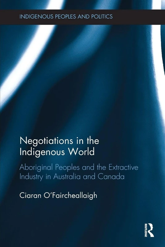 Negotiations in the Indigenous World: Aboriginal Peoples and the Extractive Industry in Australia and Canada (Indigenous Peoples and Politics)