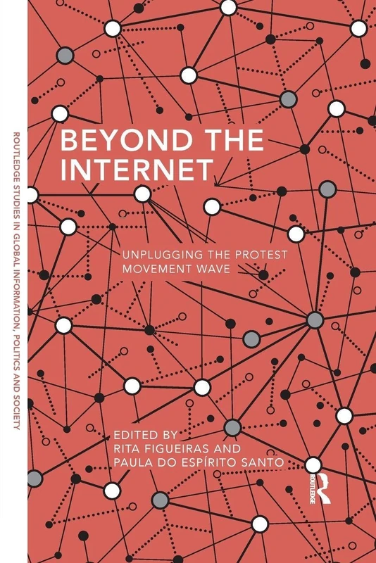 Beyond the Internet: Unplugging the Protest Movement Wave (Routledge Studies in Global Information, Politics and Society)