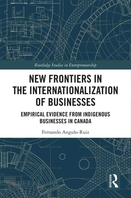New Frontiers in the Internationalization of Businesses: Empirical Evidence from Indigenous Businesses in Canada (Routledge Studies in Entrepreneurship)