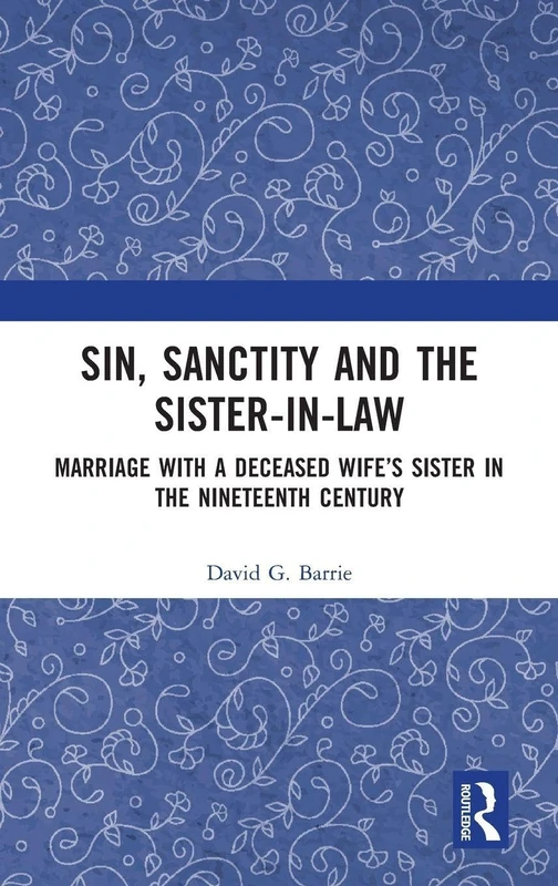 Sin, Sanctity and the Sister-in-Law: Marriage with a Deceased Wife’s Sister in the Nineteenth Century