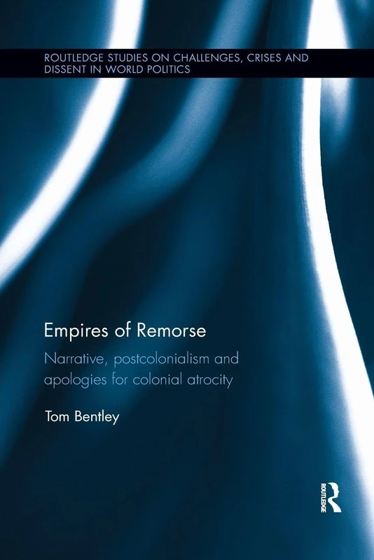 Empires of Remorse: Narrative, postcolonialism and apologies for colonial atrocity (Routledge Studies on Challenges, Crises and Dissent in World Politics)