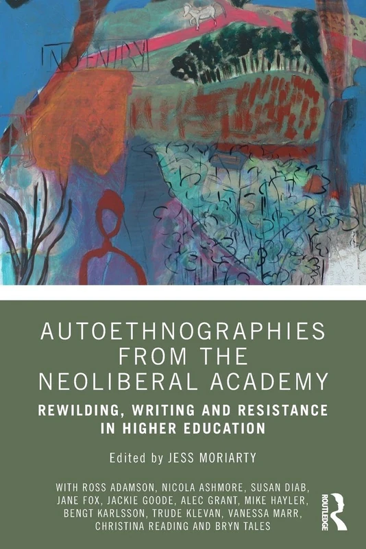 Autoethnographies from the Neoliberal Academy: Rewilding, Writing and Resistance in Higher Education