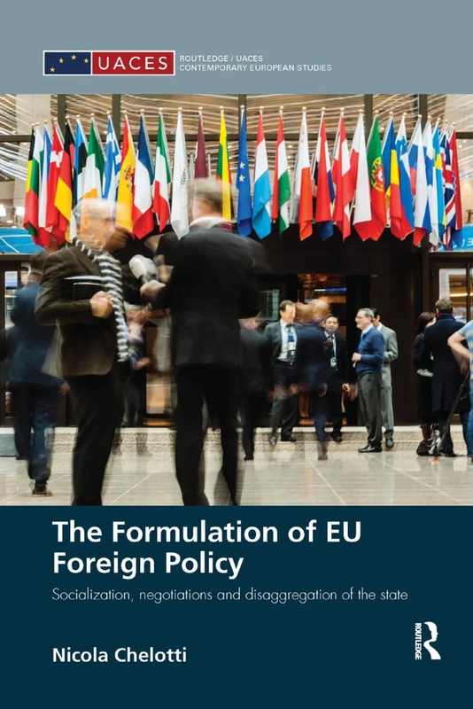 The Formulation of EU Foreign Policy: Socialization, negotiations and disaggregation of the state (Routledge/UACES Contemporary European Studies)