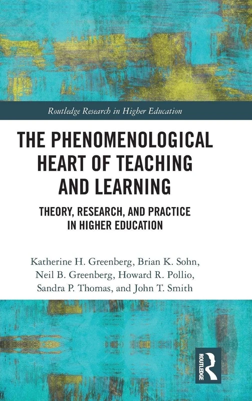 The Phenomenological Heart of Teaching and Learning: Theory, Research, and Practice in Higher Education (Routledge Research in Higher Education)