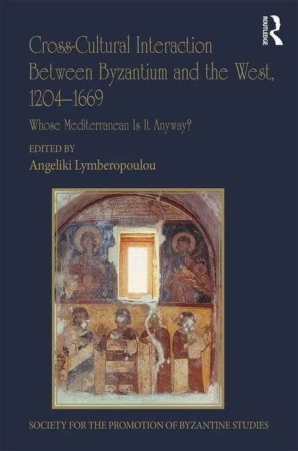 Cross-Cultural Interaction Between Byzantium and the West, 1204–1669: Whose Mediterranean Is It Anyway?: 22 (Publications of the Society for the Promotion of Byzantine Studies)