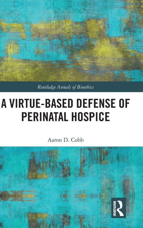 Routledge A Virtue-Based Defense of Perinatal Hospice Book