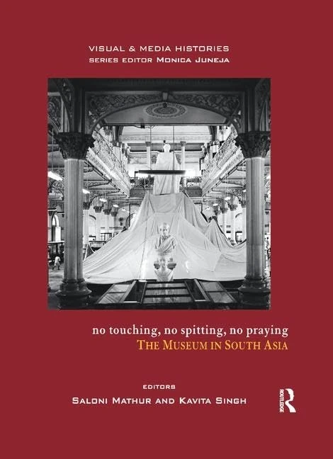 No Touching, No Spitting, No Praying: The Museum in South Asia (Visual and Media Histories)