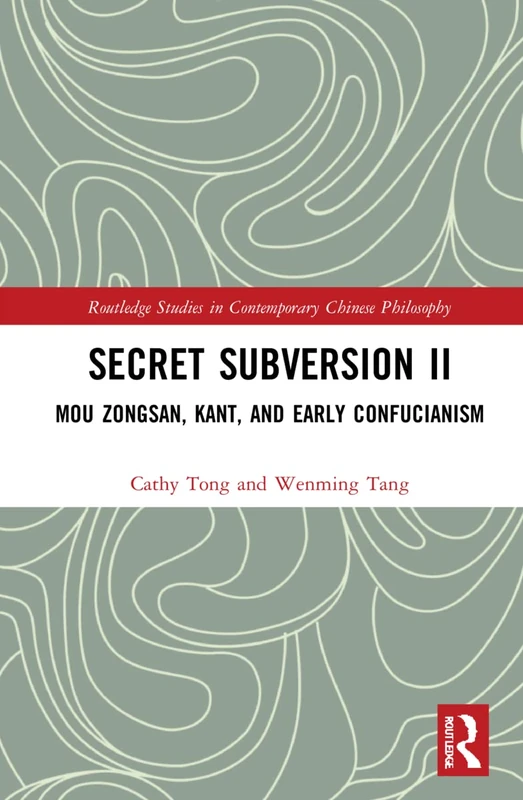 Secret Subversion II: Mou Zongsan, Kant, and Early Confucianism: 2 (Routledge Studies in Contemporary Chinese Philosophy)