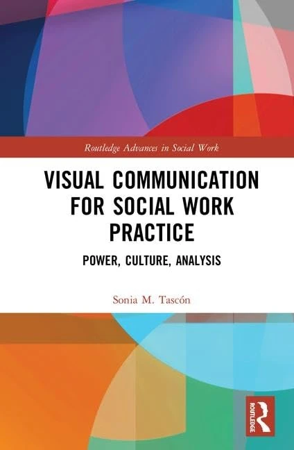 Visual Communication for Social Work Practice: Power, Culture, Analysis (Routledge Advances in Social Work)