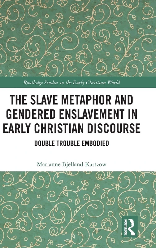 The Slave Metaphor and Gendered Enslavement in Early Christian Discourse: Double Trouble Embodied (Routledge Studies in the Early Christian World)