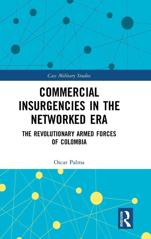 Commercial Insurgencies in the Networked Era: The Revolutionary Armed Forces of Colombia (Cass Military Studies)