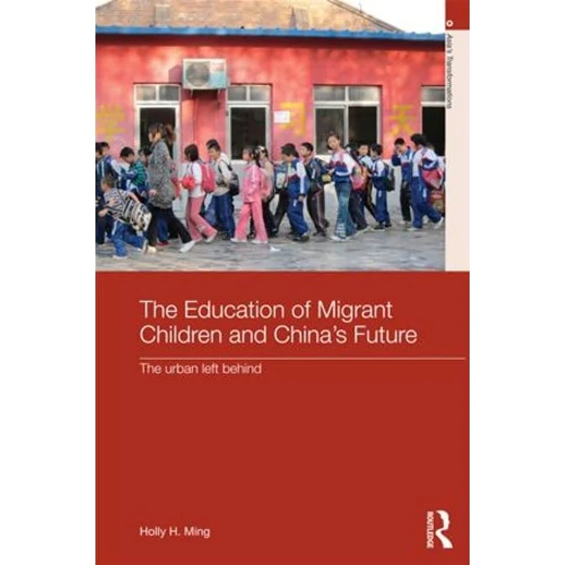 The Education of Migrant Children and China's Future: The Urban Left Behind (Routledge Studies in Asia's Transformations)