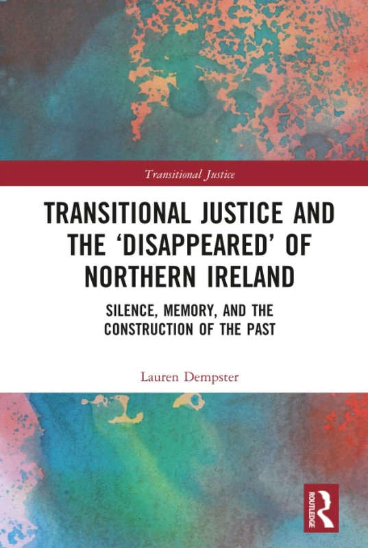 Transitional Justice and the ‘Disappeared’ of Northern Ireland: Silence, Memory, and the Construction of the Past