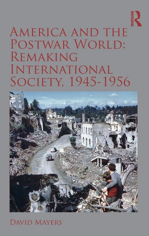 America and the Postwar World: Remaking International Society, 1945-1956: Remaking International Society, 1945–1956 (Routledge Studies in Modern History)