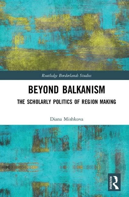 Routledge Beyond Balkanism: The Scholarly Politics of Region Making