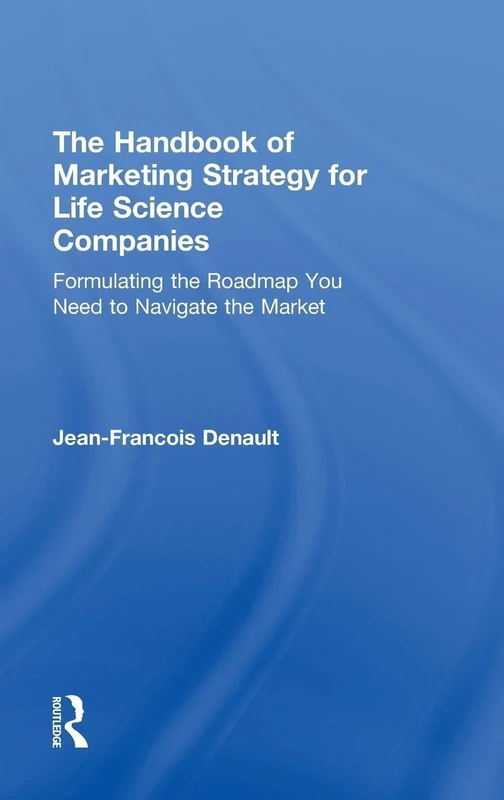 The Handbook of Marketing Strategy for Life Science Companies: Formulating the Roadmap You Need to Navigate the Market