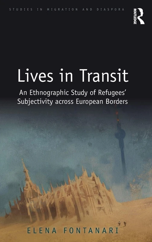 Lives in Transit: An Ethnographic Study of Refugees’ Subjectivity across European Borders (Studies in Migration and Diaspora)