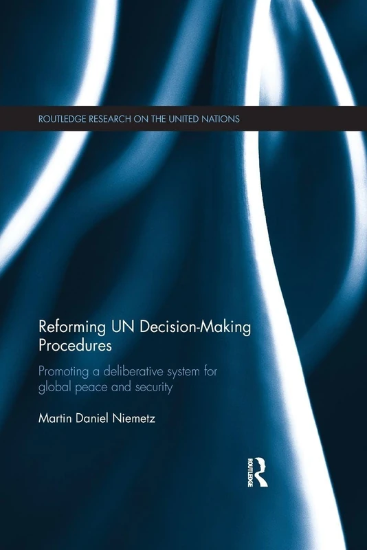 Reforming UN Decision-Making Procedures: Promoting a Deliberative System for Global Peace and Security (Routledge Research on the United Nations UN)