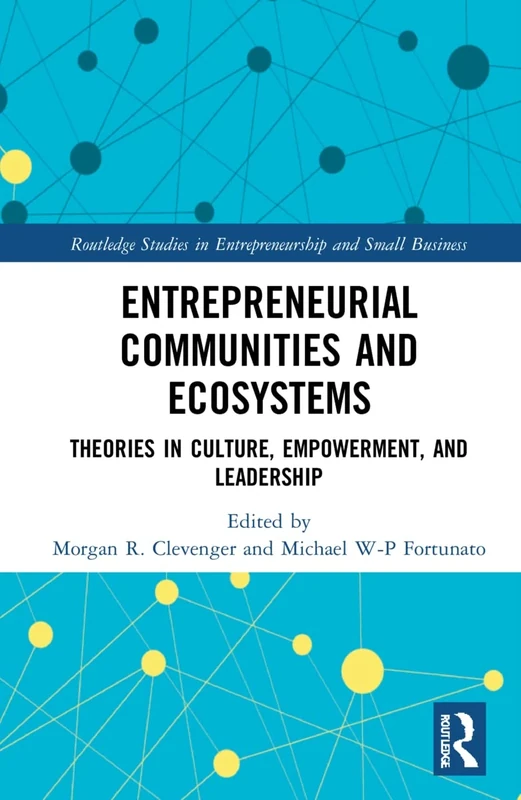 Entrepreneurial Communities and Ecosystems: Theories in Culture, Empowerment, and Leadership (Routledge Studies in Entrepreneurship and Small Business)