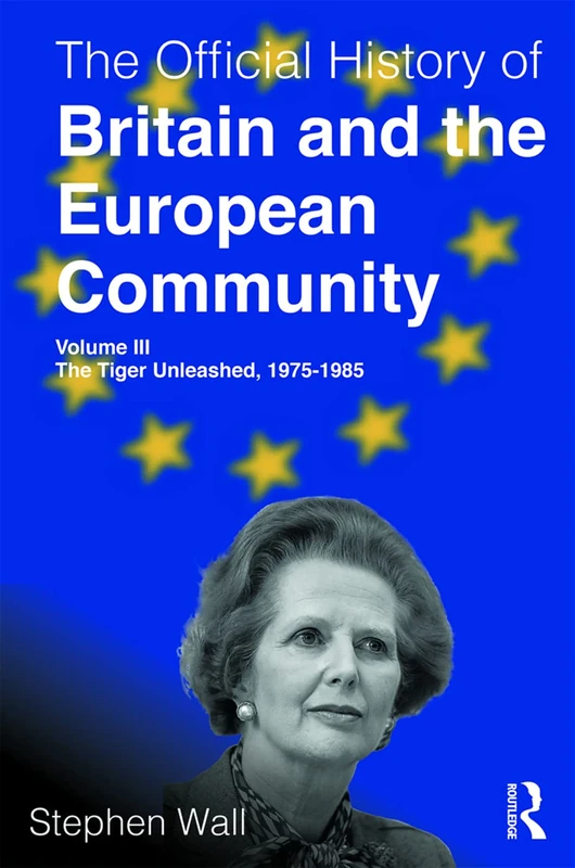 The Official History of Britain and the European Community, Volume III: The Tiger Unleashed, 1975-1985: 3 (Government Official History Series)