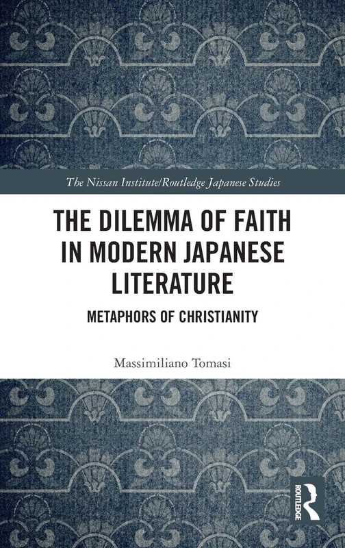 The Dilemma of Faith in Modern Japanese Literature: Metaphors of Christianity (Nissan Institute/Routledge Japanese Studies)