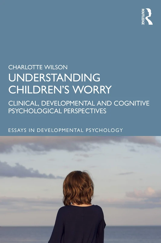 Understanding Children’s Worry: Clinical, Developmental and Cognitive Psychological Perspectives (Essays in Developmental Psychology)