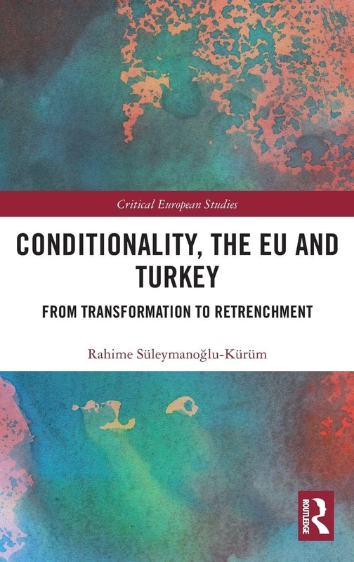 Conditionality, the EU and Turkey: From Transformation to Retrenchment (Critical European Studies)